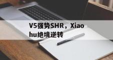 开云体育官网-V5强势SHR，Xiaohu绝境逆转