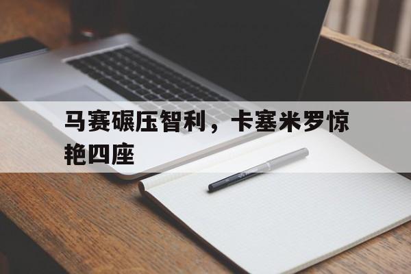 关于马赛碾压智利，卡塞米罗惊艳四座的信息